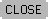 CLOSE